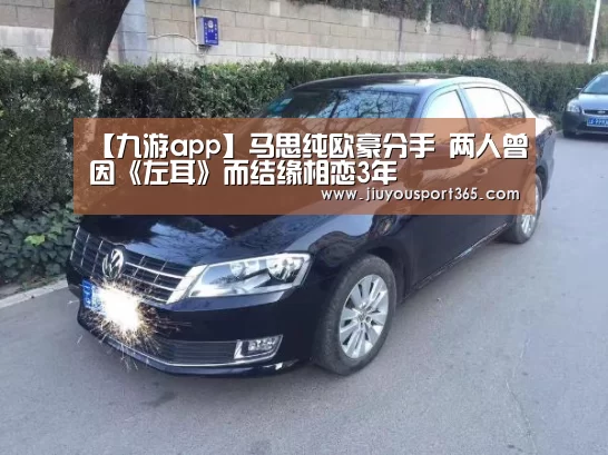 【九游app】马思纯欧豪分手 两人曾因《左耳》而结缘相恋3年