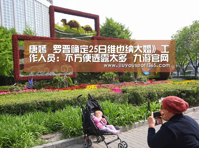 唐嫣-罗晋确定25日维也纳大婚》工作人员:不方便透露太多-九游官网(图2) 唐嫣-罗晋确定25日维也纳大婚》工作人员:不方便透露太多-九游官网(图2)