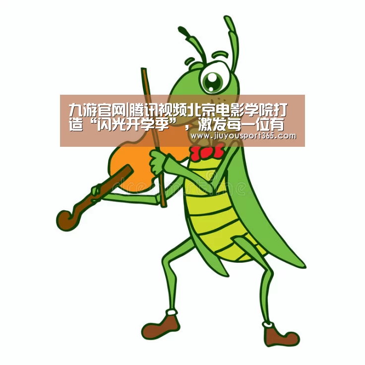 九游官网|腾讯视频北京电影学院打造“闪光开学季”,激发每一位有梦青年闪闪发光(图2) 九游官网|腾讯视频北京电影学院打造“闪光开学季”,激发每一位有梦青年闪闪发光(图2)